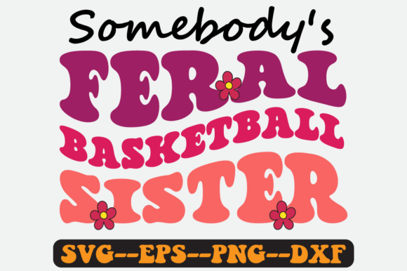 Somebody s Feral Basketball Sister Svg for Graphics and Crafts